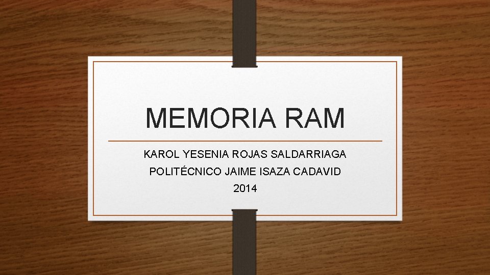 MEMORIA RAM KAROL YESENIA ROJAS SALDARRIAGA POLITÉCNICO JAIME ISAZA CADAVID 2014 MEMORIA RAM KAROL YESENIA ROJAS SALDARRIAGA POLITÉCNICO JAIME ISAZA CADAVID 2014