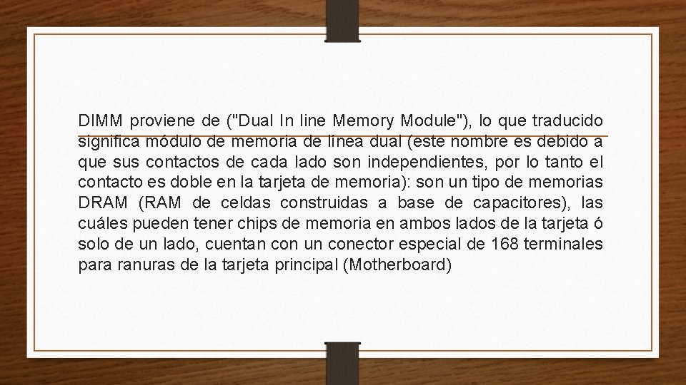 DIMM proviene de ("Dual In line Memory Module"), lo que traducido significa módulo de