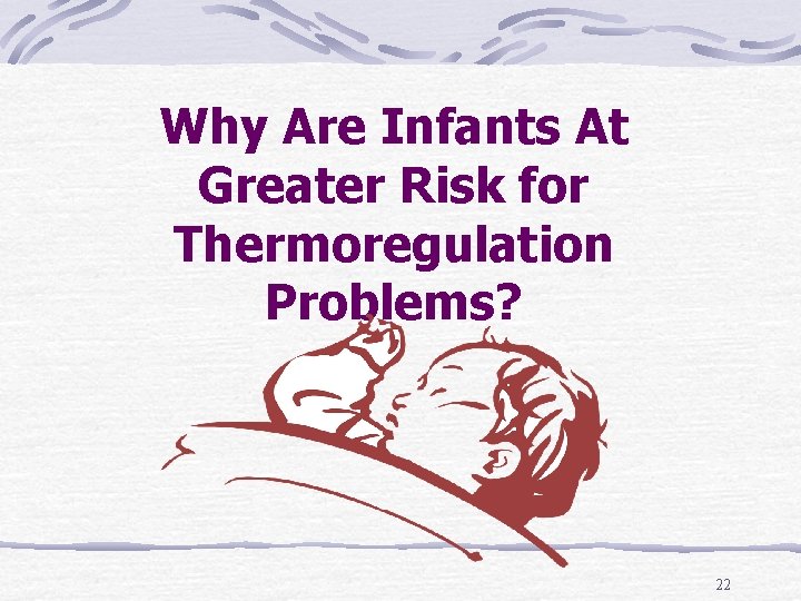 Why Are Infants At Greater Risk for Thermoregulation Problems? 22 