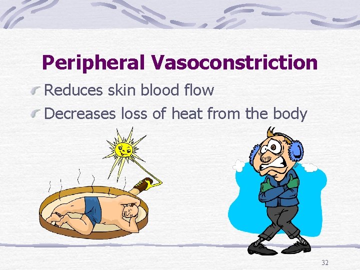 Peripheral Vasoconstriction Reduces skin blood flow Decreases loss of heat from the body 32