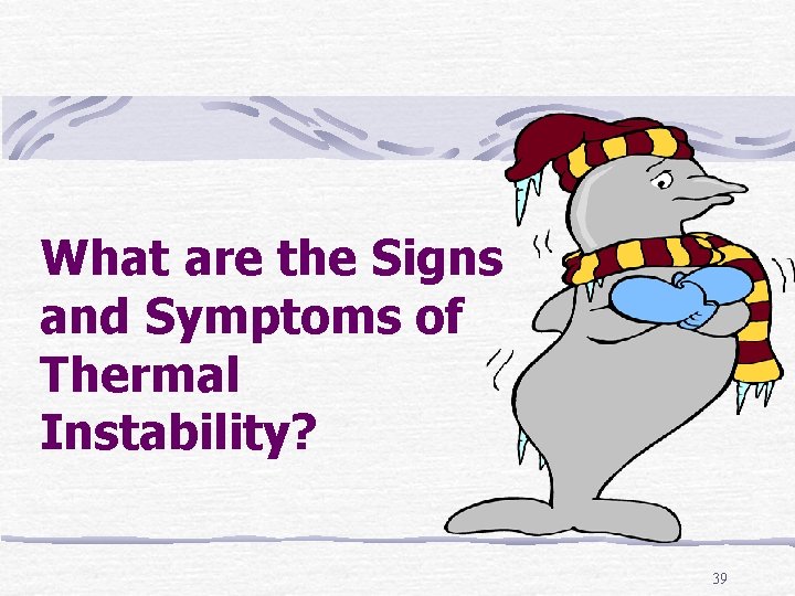 What are the Signs and Symptoms of Thermal Instability? 39 