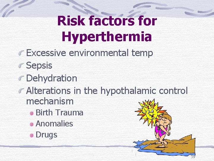 Risk factors for Hyperthermia Excessive environmental temp Sepsis Dehydration Alterations in the hypothalamic control