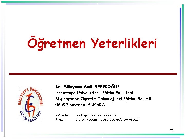 Öğretmen Yeterlikleri Dr. Süleyman Sadi SEFEROĞLU Hacettepe Üniversitesi, Eğitim Fakültesi Bilgisayar ve Öğretim Teknolojileri