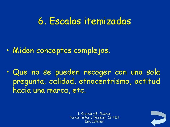 6. Escalas itemizadas • Miden conceptos complejos. • Que no se pueden recoger con