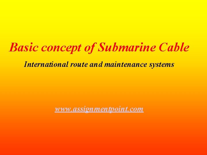 Basic concept of Submarine Cable International route and maintenance systems www. assignmentpoint. com 