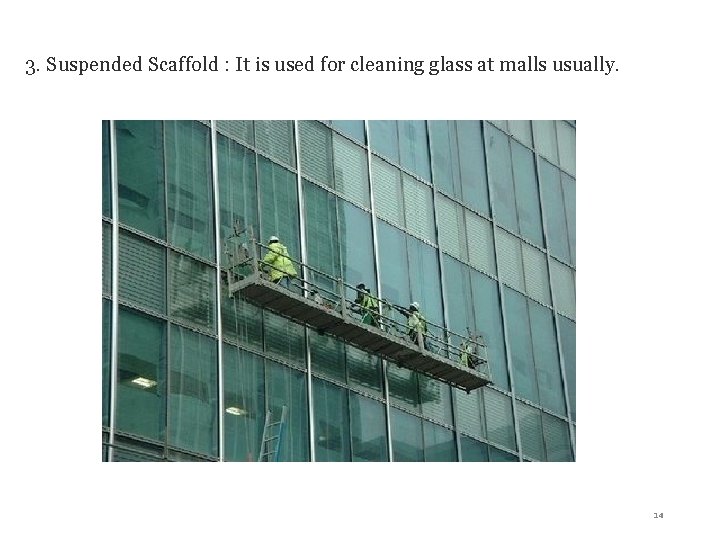 3. Suspended Scaffold : It is used for cleaning glass at malls usually. 14