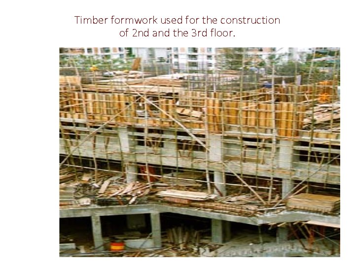 Timber formwork used for the construction of 2 nd and the 3 rd floor.