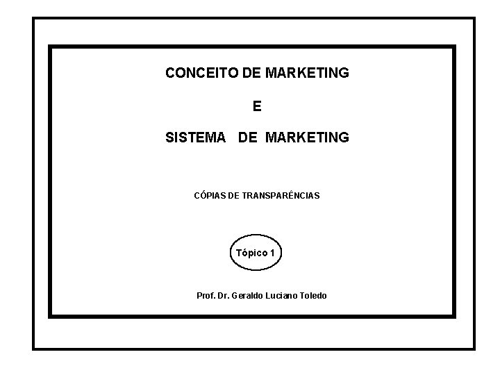 CONCEITO DE MARKETING E SISTEMA DE MARKETING CÓPIAS DE TRANSPARÊNCIAS Tópico 1 Prof. Dr. CONCEITO DE MARKETING E SISTEMA DE MARKETING CÓPIAS DE TRANSPARÊNCIAS Tópico 1 Prof. Dr.