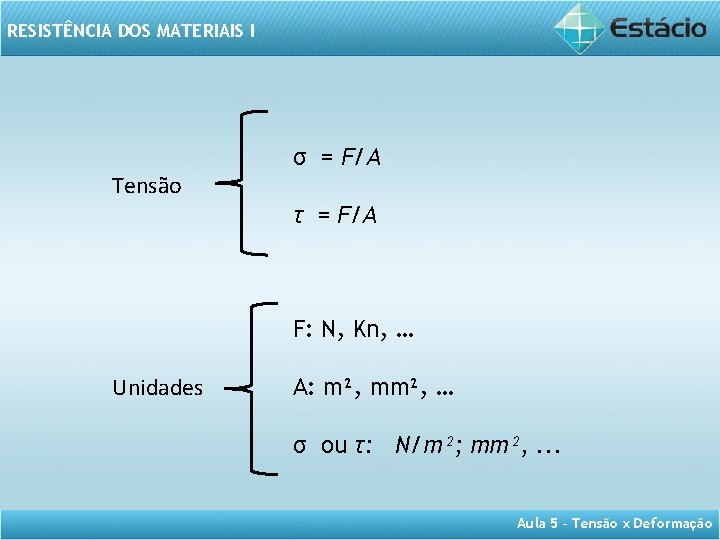 RESISTÊNCIA DOS MATERIAIS I Tensão σ = F/A τ = F/A F: N, Kn,