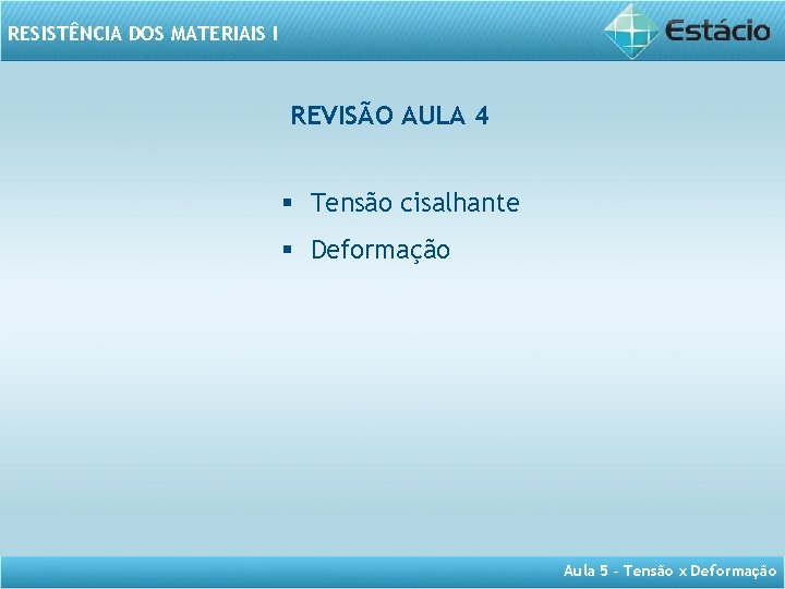 RESISTÊNCIA DOS MATERIAIS I REVISÃO AULA 4 § Tensão cisalhante § Deformação Aula 5