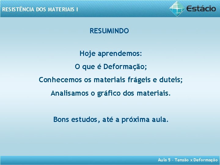 RESISTÊNCIA DOS MATERIAIS I RESUMINDO Hoje aprendemos: O que é Deformação; Conhecemos os materiais