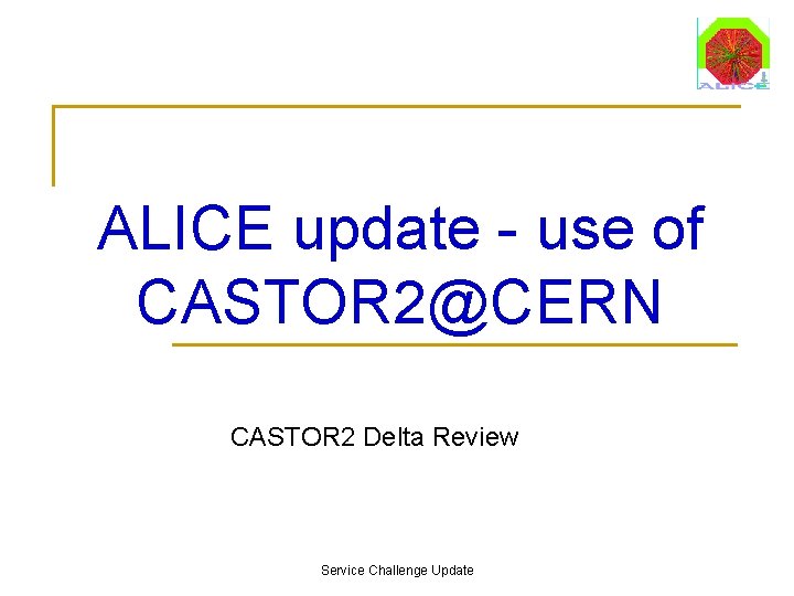 ALICE update - use of CASTOR 2@CERN CASTOR 2 Delta Review Service Challenge Update