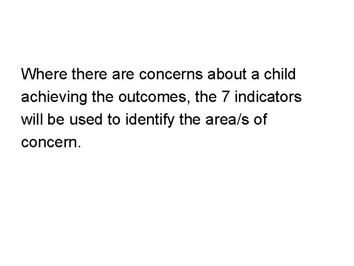 Where there are concerns about a child achieving the outcomes, the 7 indicators will