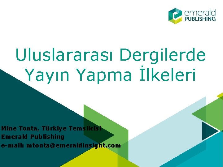 Uluslararası Dergilerde Yayın Yapma İlkeleri Mine Tonta, Türkiye Temsilcisi Emerald Publishing e-mail: mtonta@emeraldinsight. com