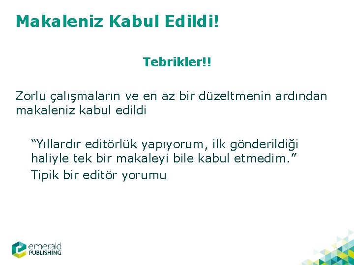 Makaleniz Kabul Edildi! Tebrikler!! Zorlu çalışmaların ve en az bir düzeltmenin ardından makaleniz kabul
