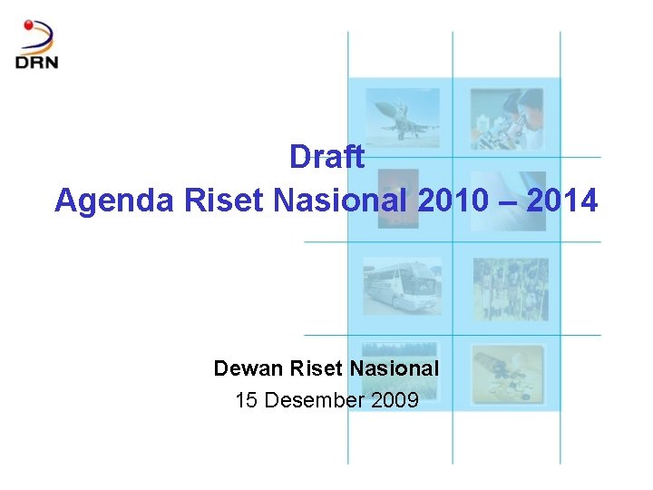 Draft Agenda Riset Nasional 2010 – 2014 Dewan Riset Nasional 15 Desember 2009 