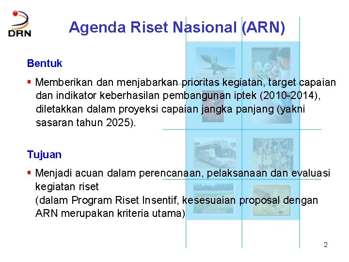 Agenda Riset Nasional (ARN) Bentuk § Memberikan dan menjabarkan prioritas kegiatan, target capaian dan