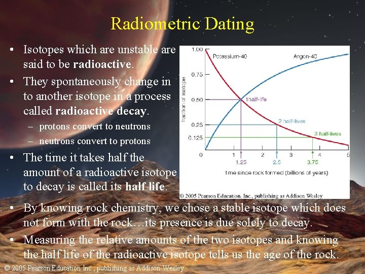 Radiometric Dating • Isotopes which are unstable are said to be radioactive. • They