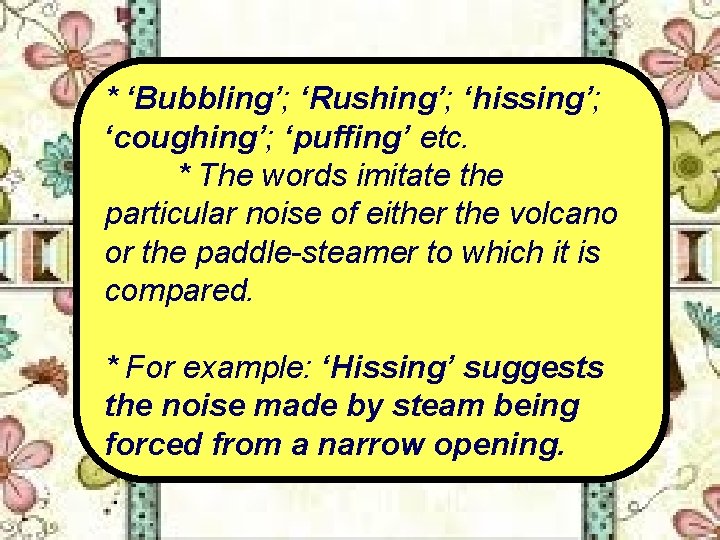 * ‘Bubbling’; ‘Rushing’; ‘hissing’; ‘coughing’; ‘puffing’ etc. * The words imitate the particular noise