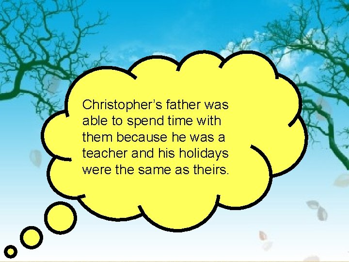 Christopher’s father was able to spend time with them because he was a teacher
