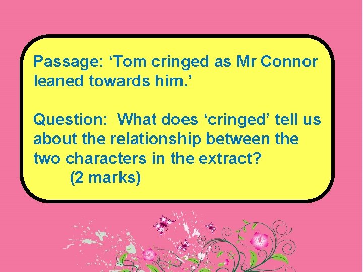 Passage: ‘Tom cringed as Mr Connor leaned towards him. ’ Question: What does ‘cringed’