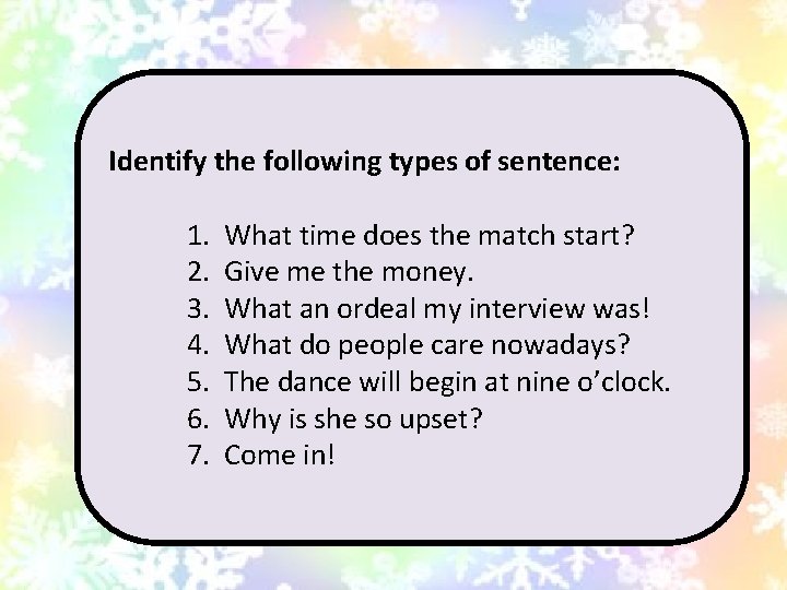 Identify the following types of sentence: 1. 2. 3. 4. 5. 6. 7. What