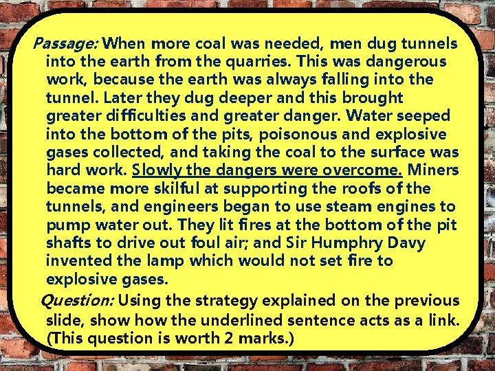 Passage: When more coal was needed, men dug tunnels into the earth from the