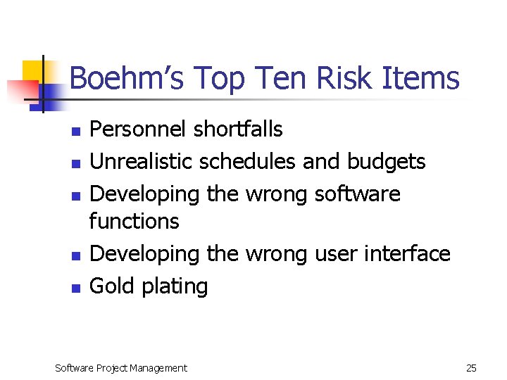 Boehm’s Top Ten Risk Items n n n Personnel shortfalls Unrealistic schedules and budgets