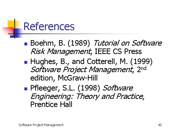 References n n n Boehm, B. (1989) Tutorial on Software Risk Management, IEEE CS