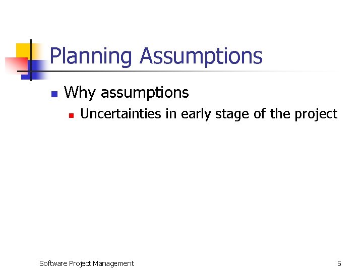 Planning Assumptions n Why assumptions n Uncertainties in early stage of the project Software