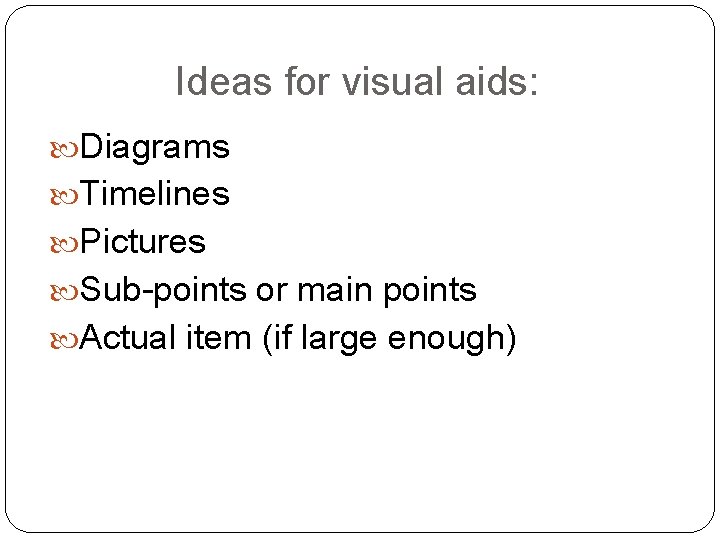 Ideas for visual aids: Diagrams Timelines Pictures Sub-points or main points Actual item (if