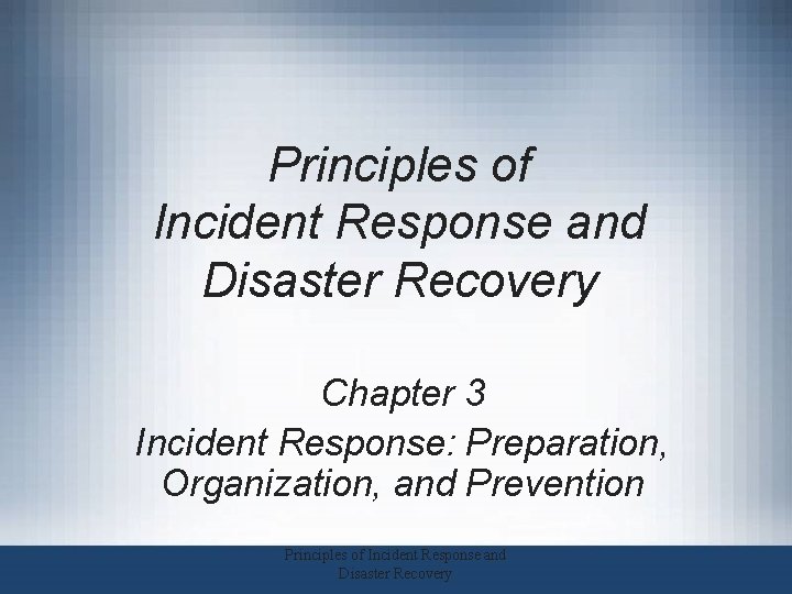Principles of Incident Response and Disaster Recovery Chapter 3 Incident Response: Preparation, Organization, and Principles of Incident Response and Disaster Recovery Chapter 3 Incident Response: Preparation, Organization, and