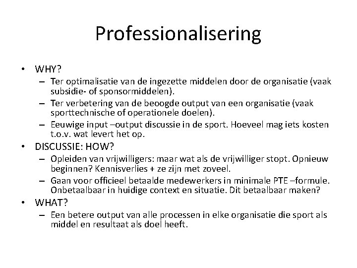 Professionalisering • WHY? – Ter optimalisatie van de ingezette middelen door de organisatie (vaak