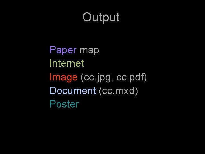 Output Paper map Internet Image (cc. jpg, cc. pdf) Document (cc. mxd) Poster 