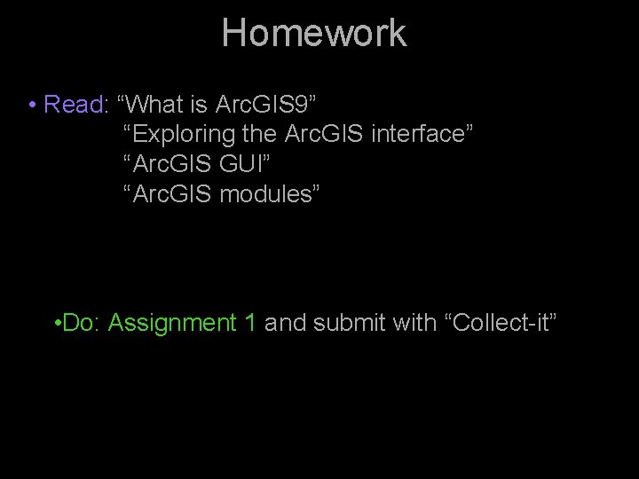 Homework • Read: “What is Arc. GIS 9” “Exploring the Arc. GIS interface” “Arc.