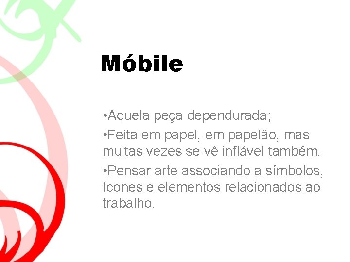 Móbile • Aquela peça dependurada; • Feita em papel, em papelão, mas muitas vezes