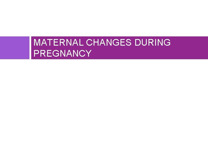 MATERNAL CHANGES DURING PREGNANCY 