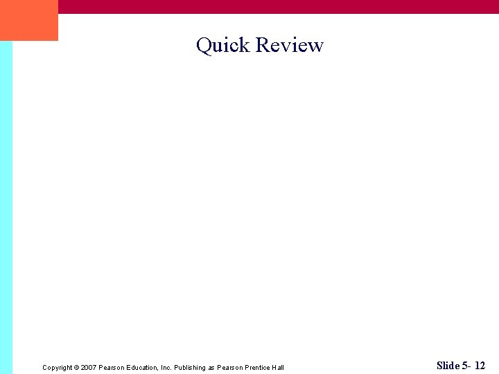Quick Review Copyright © 2007 Pearson Education, Inc. Publishing as Pearson Prentice Hall Slide