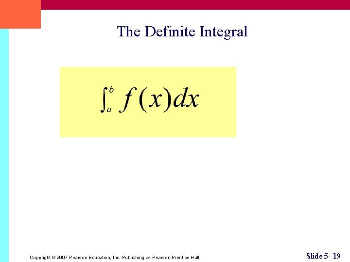 The Definite Integral Copyright © 2007 Pearson Education, Inc. Publishing as Pearson Prentice Hall