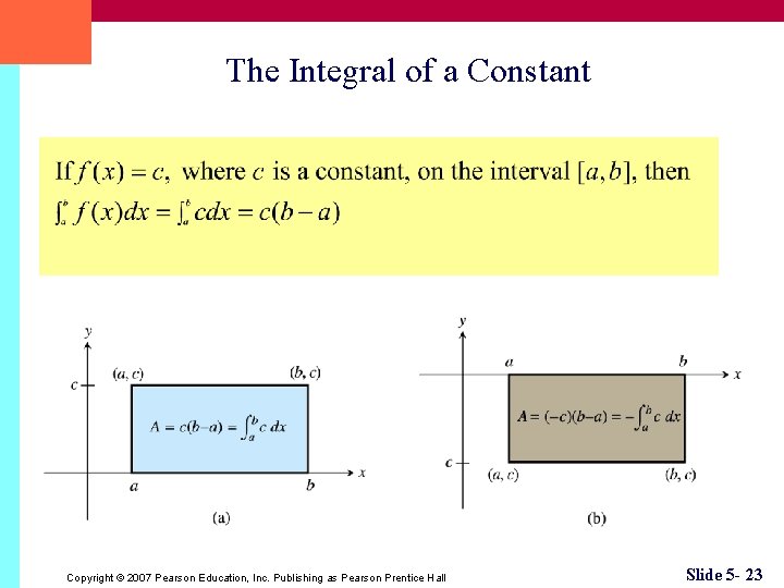 The Integral of a Constant Copyright © 2007 Pearson Education, Inc. Publishing as Pearson