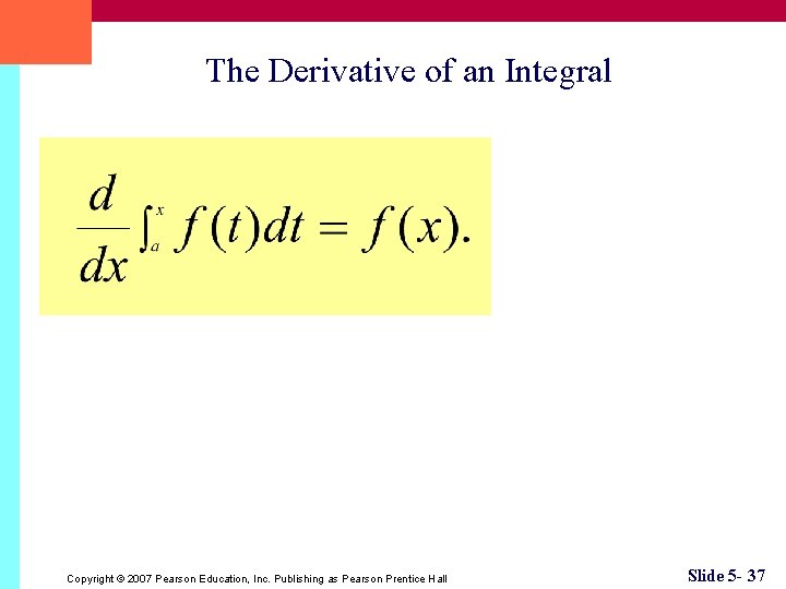 The Derivative of an Integral Copyright © 2007 Pearson Education, Inc. Publishing as Pearson