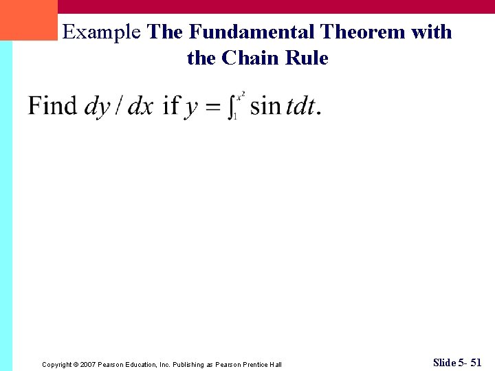 Example The Fundamental Theorem with the Chain Rule Copyright © 2007 Pearson Education, Inc.