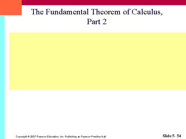 The Fundamental Theorem of Calculus, Part 2 Copyright © 2007 Pearson Education, Inc. Publishing