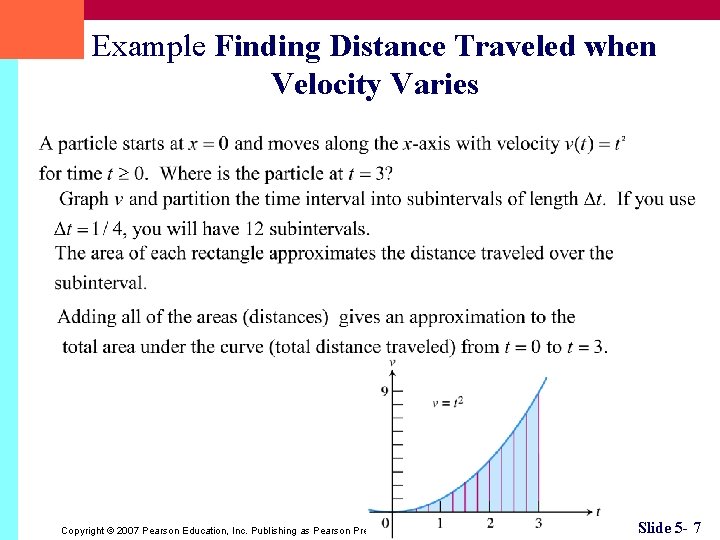 Example Finding Distance Traveled when Velocity Varies Copyright © 2007 Pearson Education, Inc. Publishing