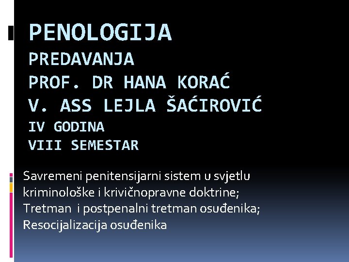 PENOLOGIJA PREDAVANJA PROF. DR HANA KORAĆ V. ASS LEJLA ŠAĆIROVIĆ IV GODINA VIII SEMESTAR