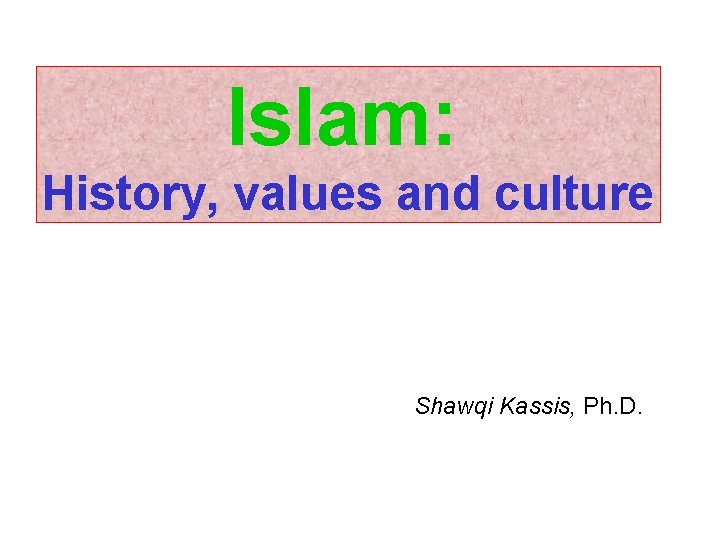 Islam: History, values and culture Shawqi Kassis, Ph. D. 