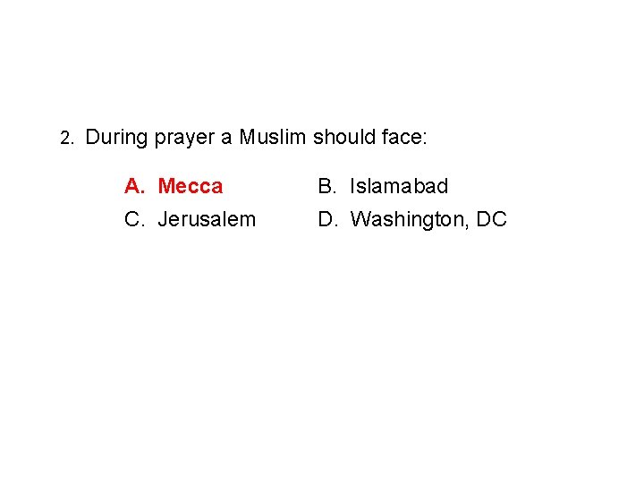 2. During prayer a Muslim should face: A. Mecca B. Islamabad C. Jerusalem D.