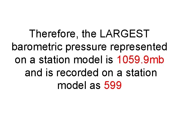 Therefore, the LARGEST barometric pressure represented on a station model is 1059. 9 mb Therefore, the LARGEST barometric pressure represented on a station model is 1059. 9 mb