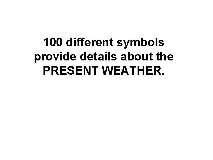 100 different symbols provide details about the PRESENT WEATHER. 100 different symbols provide details about the PRESENT WEATHER.