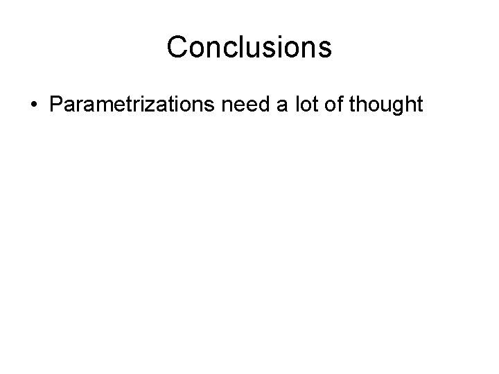 Conclusions • Parametrizations need a lot of thought 